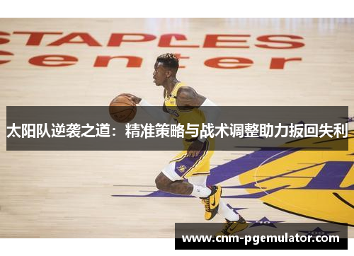 太阳队逆袭之道：精准策略与战术调整助力扳回失利