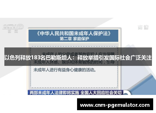 以色列释放183名巴勒斯坦人：释放举措引发国际社会广泛关注