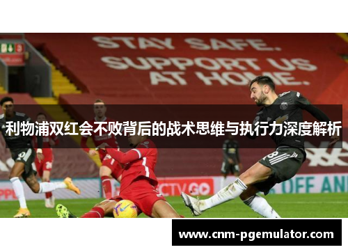利物浦双红会不败背后的战术思维与执行力深度解析