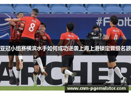 亚冠小组赛横滨水手如何成功逆袭上海上港锁定晋级名额