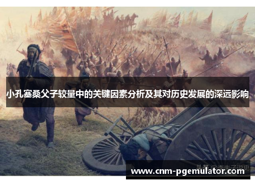 小孔塞桑父子较量中的关键因素分析及其对历史发展的深远影响