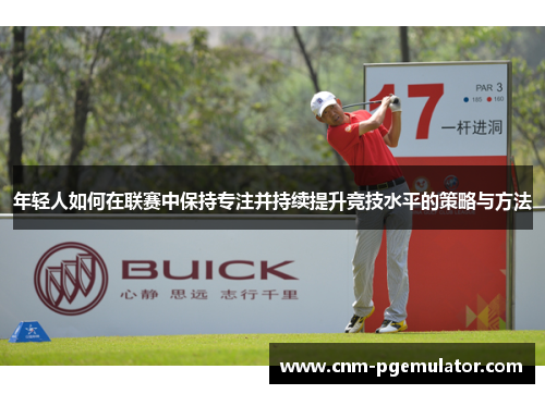 年轻人如何在联赛中保持专注并持续提升竞技水平的策略与方法