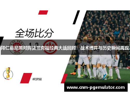 拜仁慕尼黑对阵法兰克福经典大战回顾：战术博弈与历史瞬间再现