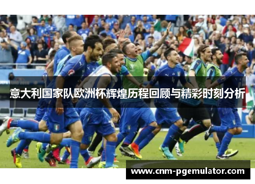 意大利国家队欧洲杯辉煌历程回顾与精彩时刻分析
