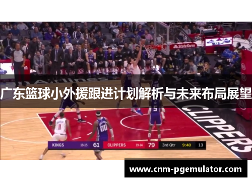 广东篮球小外援跟进计划解析与未来布局展望