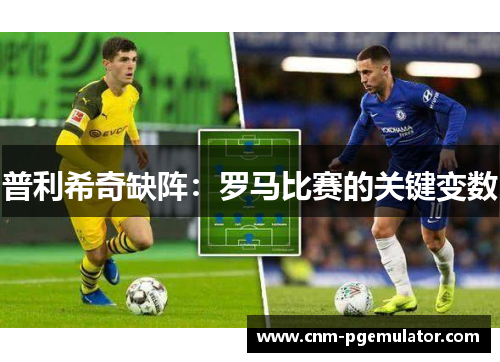 普利希奇缺阵：罗马比赛的关键变数