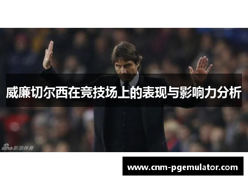 威廉切尔西在竞技场上的表现与影响力分析