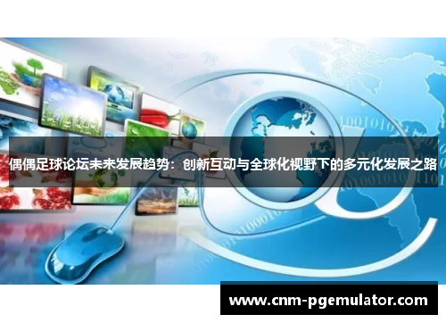 偶偶足球论坛未来发展趋势：创新互动与全球化视野下的多元化发展之路