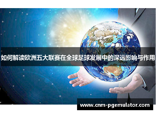 如何解读欧洲五大联赛在全球足球发展中的深远影响与作用
