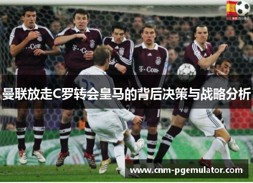 曼联放走C罗转会皇马的背后决策与战略分析