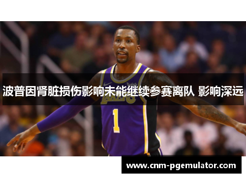 波普因肾脏损伤影响未能继续参赛离队 影响深远
