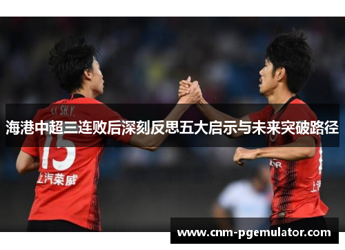 海港中超三连败后深刻反思五大启示与未来突破路径