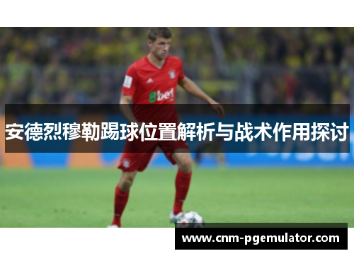 安德烈穆勒踢球位置解析与战术作用探讨