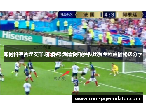 如何科学合理安排时间轻松观看阿根廷队比赛全程直播秘诀分享