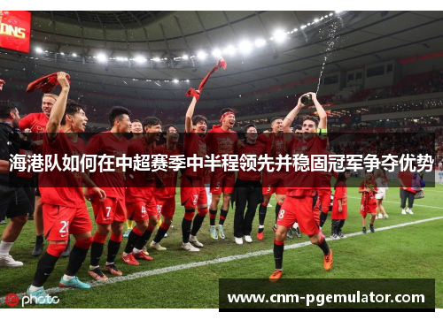 海港队如何在中超赛季中半程领先并稳固冠军争夺优势