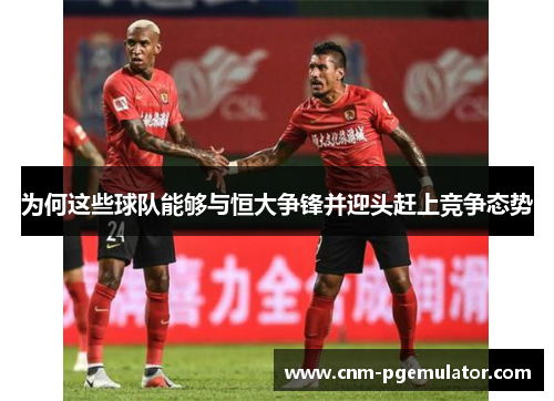 为何这些球队能够与恒大争锋并迎头赶上竞争态势