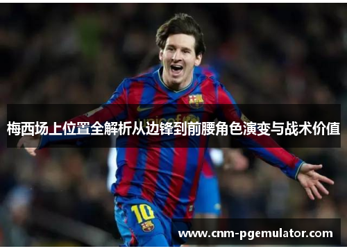 梅西场上位置全解析从边锋到前腰角色演变与战术价值