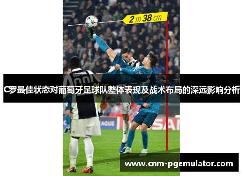 C罗最佳状态对葡萄牙足球队整体表现及战术布局的深远影响分析