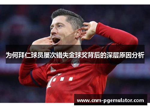 为何拜仁球员屡次错失金球奖背后的深层原因分析
