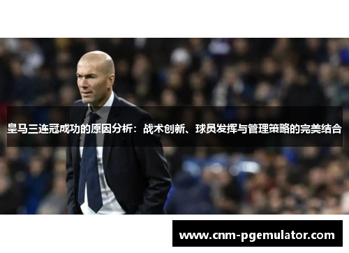 皇马三连冠成功的原因分析：战术创新、球员发挥与管理策略的完美结合
