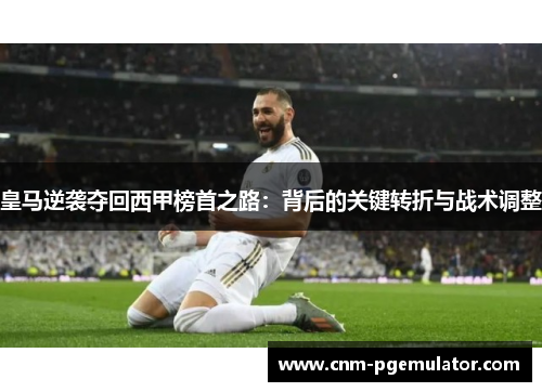 皇马逆袭夺回西甲榜首之路：背后的关键转折与战术调整