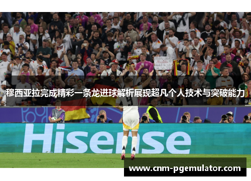 穆西亚拉完成精彩一条龙进球解析展现超凡个人技术与突破能力