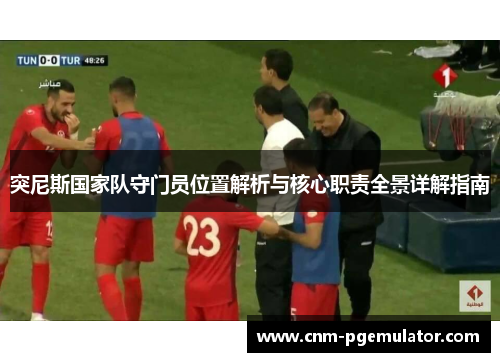 突尼斯国家队守门员位置解析与核心职责全景详解指南
