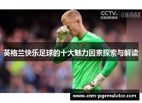 英格兰快乐足球的十大魅力因素探索与解读