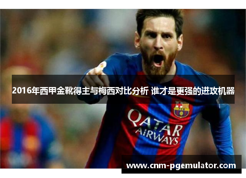 2016年西甲金靴得主与梅西对比分析 谁才是更强的进攻机器