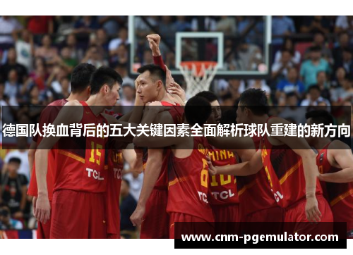 德国队换血背后的五大关键因素全面解析球队重建的新方向