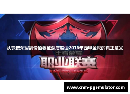 从竞技荣耀到价值象征深度解读2016年西甲金靴的真正意义