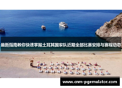 最新指南教你快速掌握土耳其国家队近期全部比赛安排与赛程动态