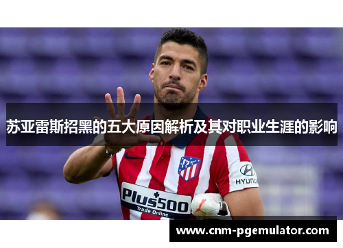 苏亚雷斯招黑的五大原因解析及其对职业生涯的影响