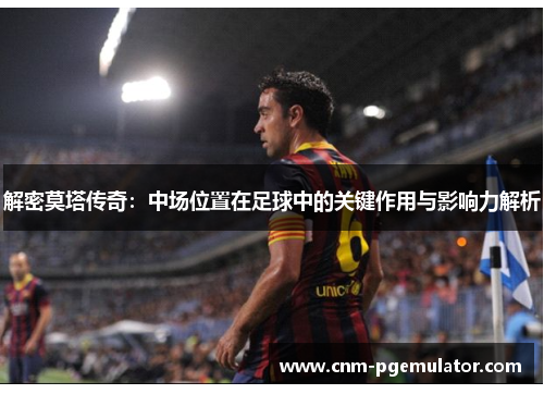 解密莫塔传奇：中场位置在足球中的关键作用与影响力解析
