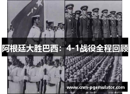 阿根廷大胜巴西：4-1战役全程回顾