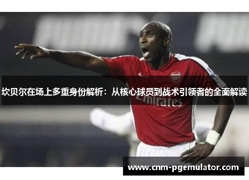 坎贝尔在场上多重身份解析：从核心球员到战术引领者的全面解读