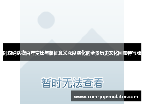 阿森纳队徽百年变迁与象征意义深度演化的全景历史文化回顾特写版