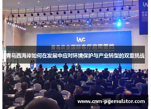青岛西海岸如何在发展中应对环境保护与产业转型的双重挑战