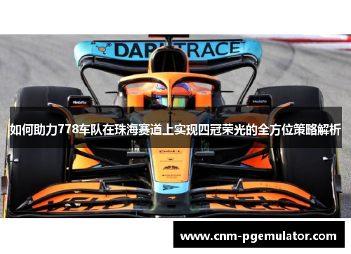 如何助力778车队在珠海赛道上实现四冠荣光的全方位策略解析