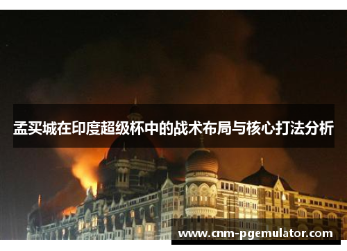 孟买城在印度超级杯中的战术布局与核心打法分析