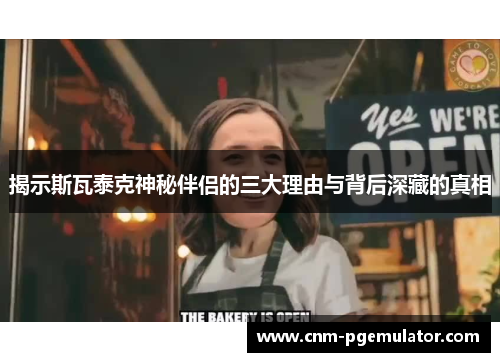 揭示斯瓦泰克神秘伴侣的三大理由与背后深藏的真相