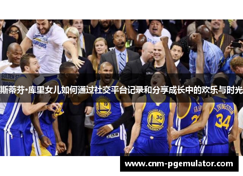 斯蒂芬·库里女儿如何通过社交平台记录和分享成长中的欢乐与时光