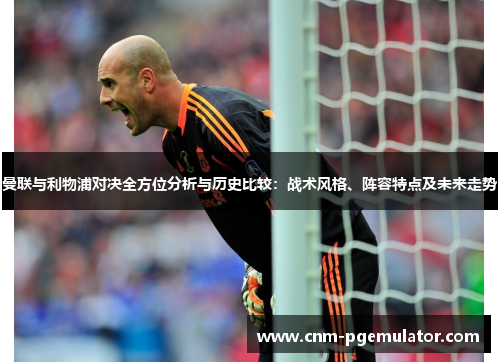 曼联与利物浦对决全方位分析与历史比较：战术风格、阵容特点及未来走势