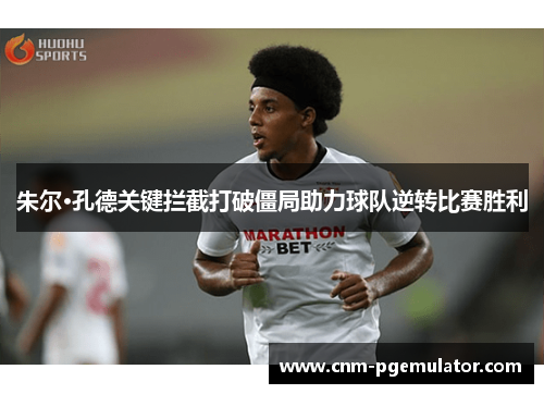 朱尔·孔德关键拦截打破僵局助力球队逆转比赛胜利