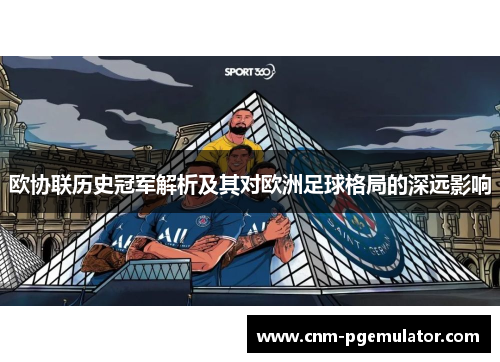 欧协联历史冠军解析及其对欧洲足球格局的深远影响