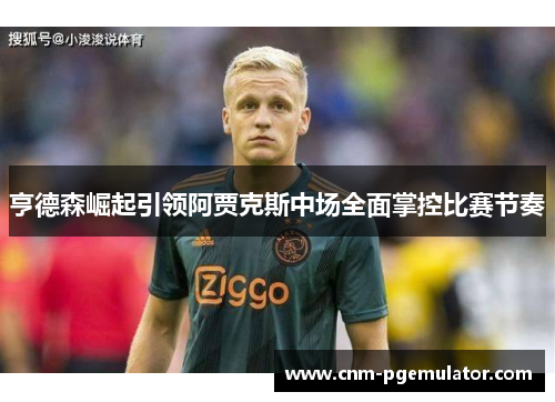 亨德森崛起引领阿贾克斯中场全面掌控比赛节奏