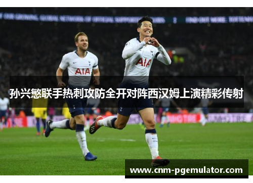 孙兴慜联手热刺攻防全开对阵西汉姆上演精彩传射