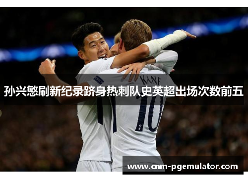 孙兴慜刷新纪录跻身热刺队史英超出场次数前五