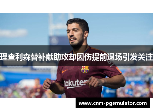 理查利森替补献助攻却因伤提前退场引发关注