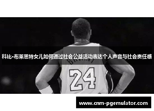 科比·布莱恩特女儿如何通过社会公益活动表达个人声音与社会责任感